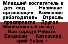 Младший воспитатель в дет. сад N113 › Название организации ­ Компания-работодатель › Отрасль предприятия ­ Другое › Минимальный оклад ­ 1 - Все города Работа » Вакансии   . Алтайский край,Бийск г.